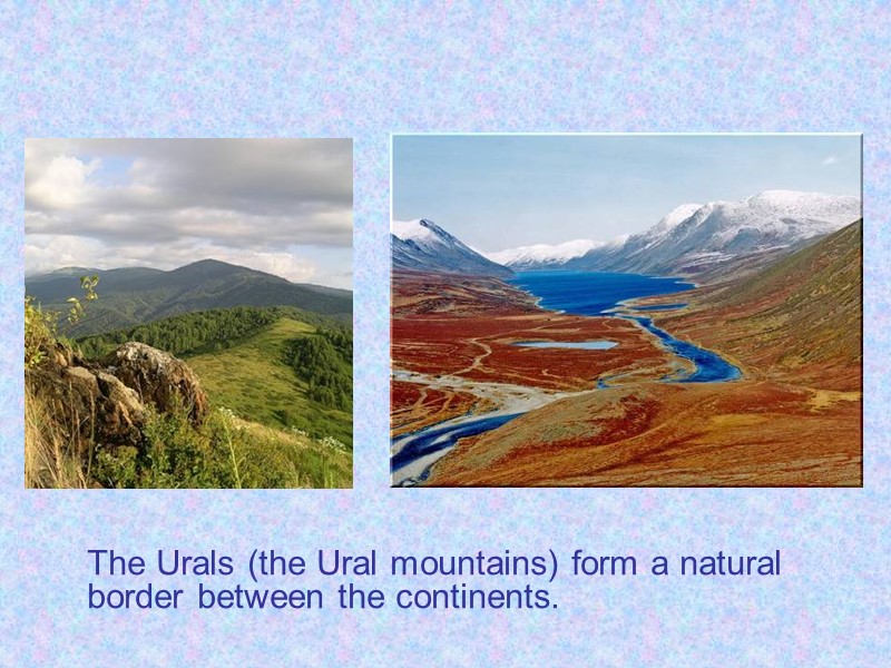 The Urals (the Ural mountains) form a natural border between the continents.